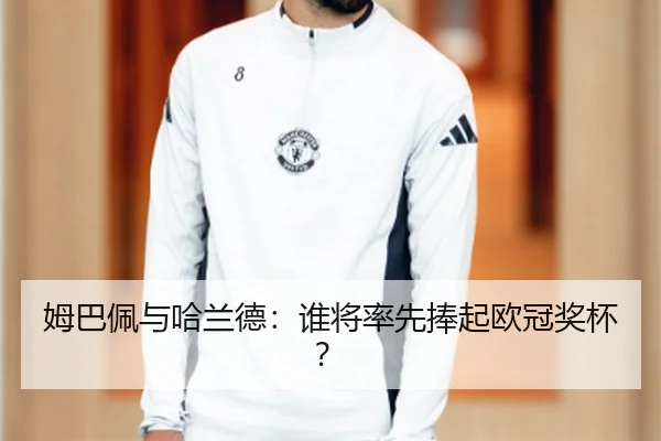 姆巴佩与哈兰德：谁将率先捧起欧冠奖杯？